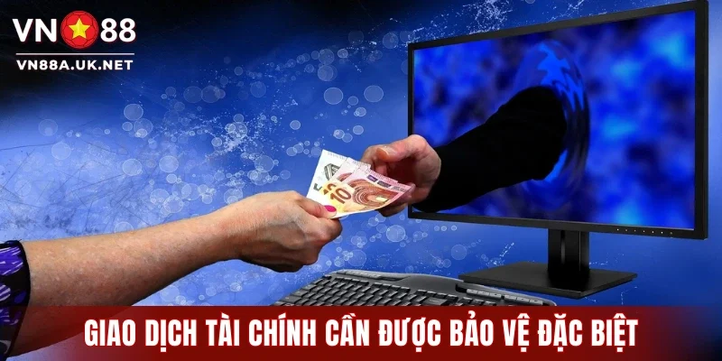 Giao dịch tài chính luôn cần được bảo vệ đặc biệt