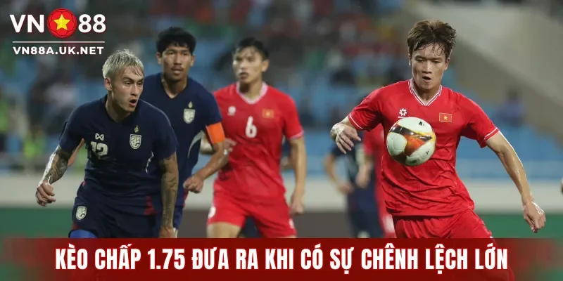 Kèo chấp 1.75 đưa ra trong các trận đấu có sự chênh lệch lớn