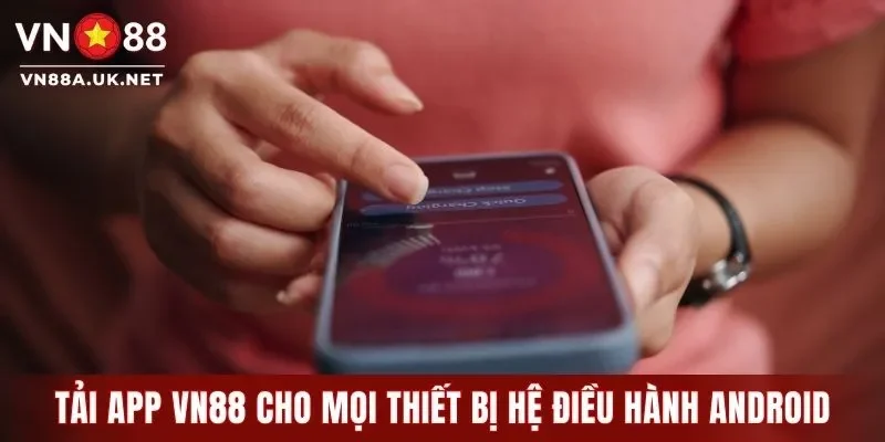 Tải app VN88 cho mọi thiết bị hệ điều hành Android