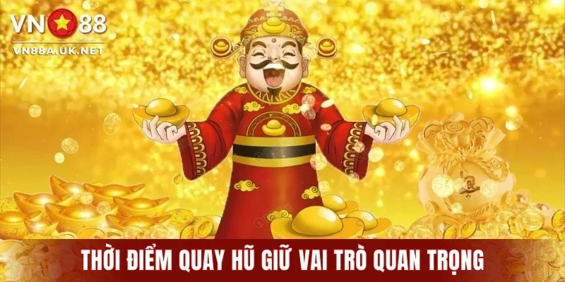 Thời điểm quay hũ giữ vai trò quan trọng đến chiến thắng